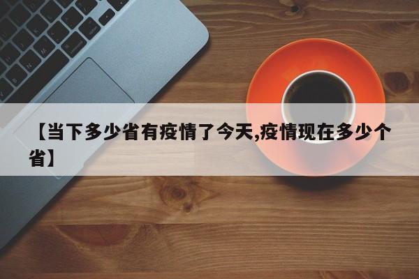 【当下多少省有疫情了今天,疫情现在多少个省】