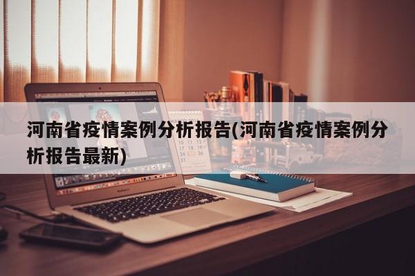 河南省疫情案例分析报告(河南省疫情案例分析报告最新)