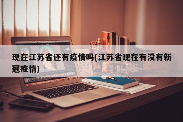 现在江苏省还有疫情吗(江苏省现在有没有新冠疫情)