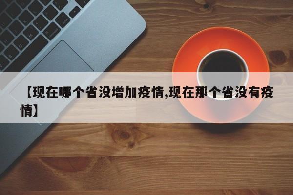 【现在哪个省没增加疫情,现在那个省没有疫情】