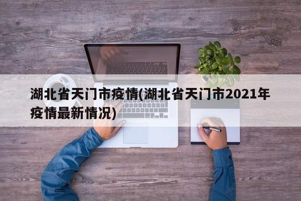 湖北省天门市疫情(湖北省天门市2021年疫情最新情况)