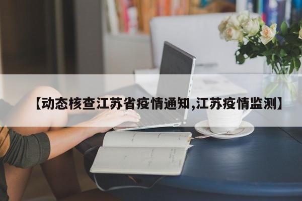 【动态核查江苏省疫情通知,江苏疫情监测】
