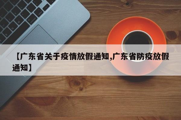 【广东省关于疫情放假通知,广东省防疫放假通知】