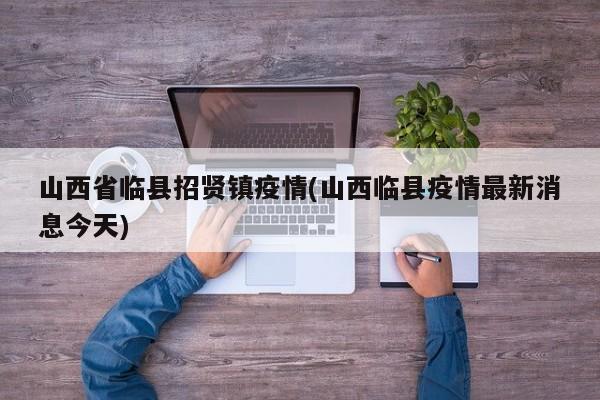 山西省临县招贤镇疫情(山西临县疫情最新消息今天)