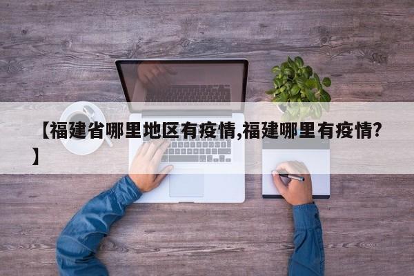 【福建省哪里地区有疫情,福建哪里有疫情?】