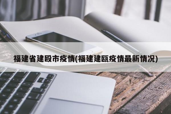 福建省建殴市疫情(福建建瓯疫情最新情况)