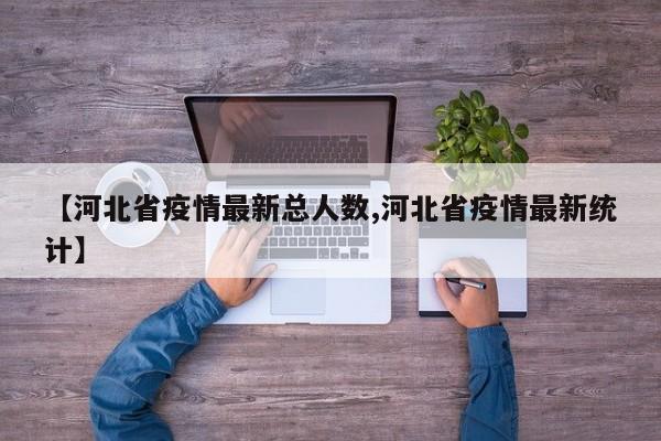 【河北省疫情最新总人数,河北省疫情最新统计】