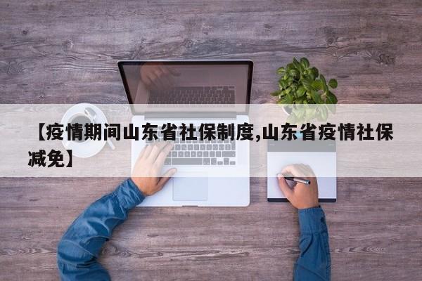 【疫情期间山东省社保制度,山东省疫情社保减免】