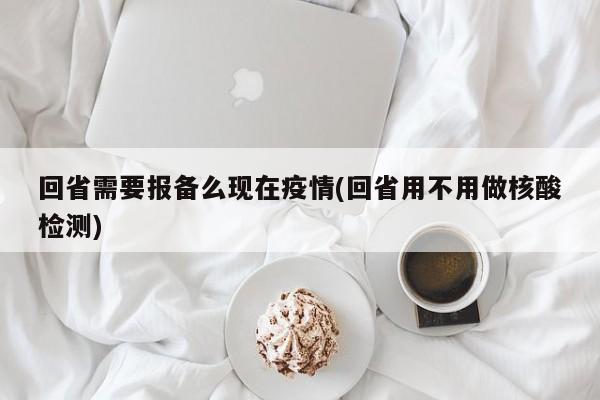 回省需要报备么现在疫情(回省用不用做核酸检测)