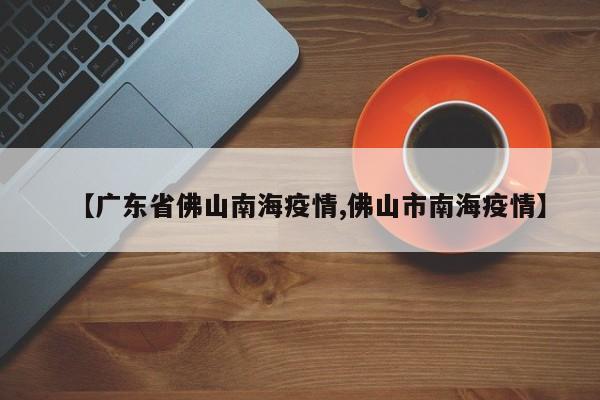 【广东省佛山南海疫情,佛山市南海疫情】