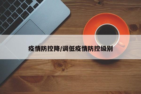 疫情防控降/调低疫情防控级别