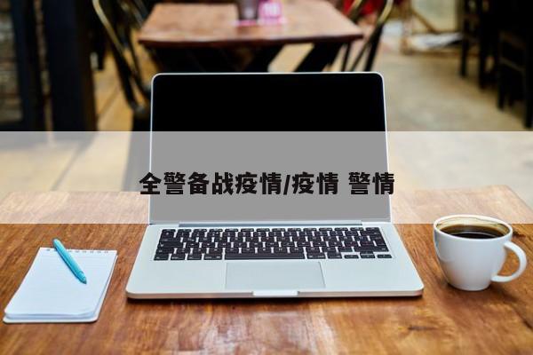 全警备战疫情/疫情 警情