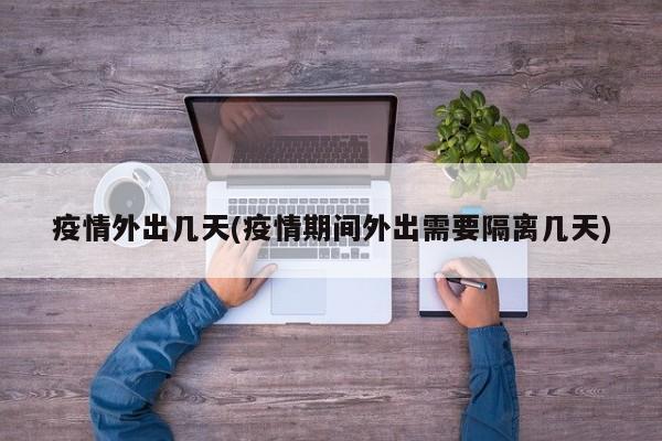 疫情外出几天(疫情期间外出需要隔离几天)