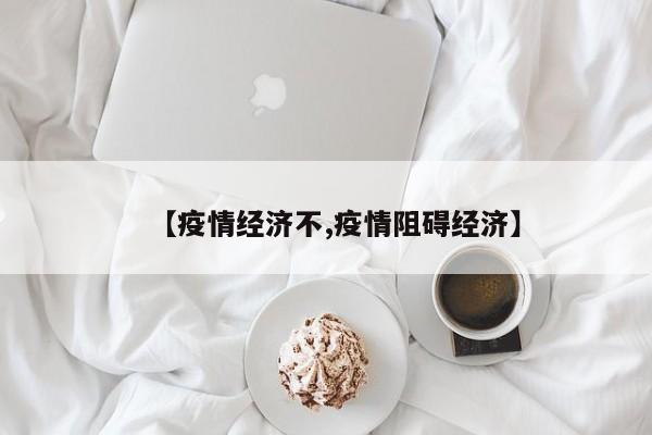 【疫情经济不,疫情阻碍经济】