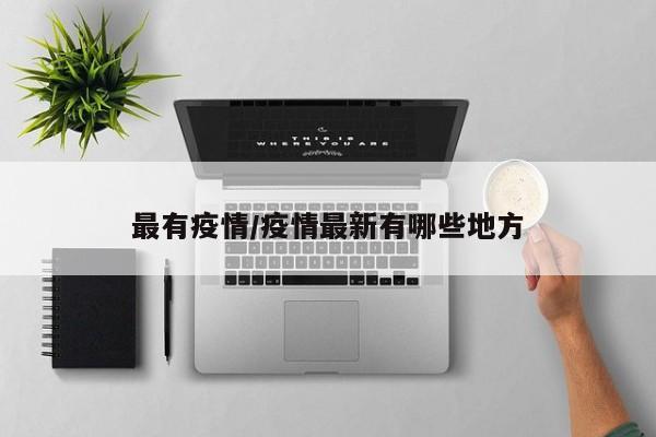 最有疫情/疫情最新有哪些地方