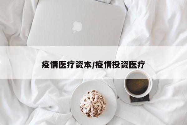 疫情医疗资本/疫情投资医疗