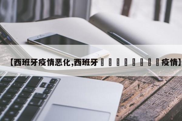 【西班牙疫情恶化,西班牙🇪🇸疫情】
