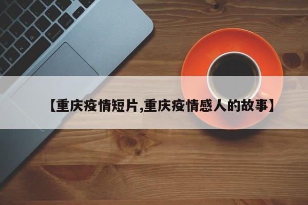 【重庆疫情短片,重庆疫情感人的故事】