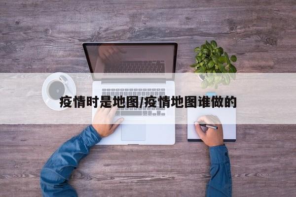 疫情时是地图/疫情地图谁做的
