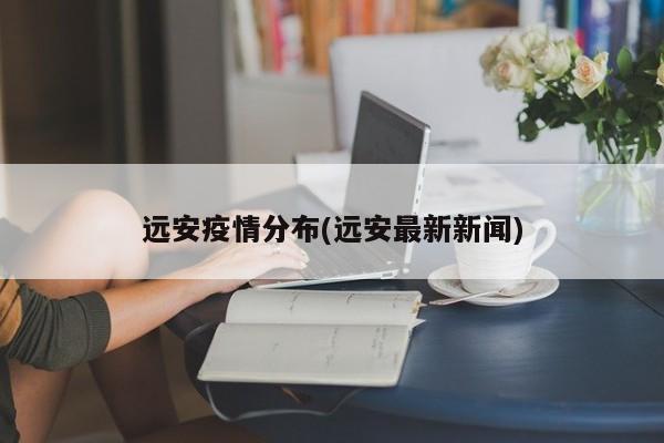 远安疫情分布(远安最新新闻)