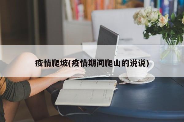 疫情爬坡(疫情期间爬山的说说)