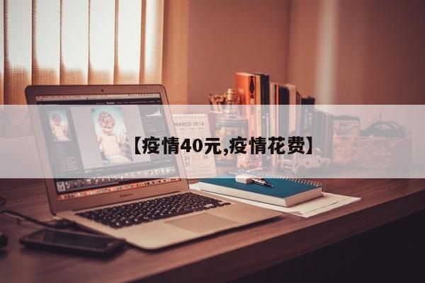 【疫情40元,疫情花费】