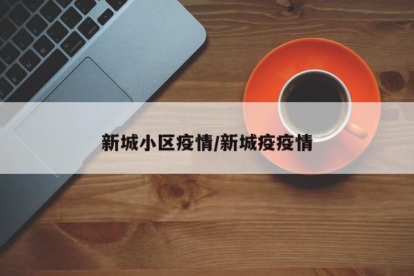 新城小区疫情/新城疫疫情