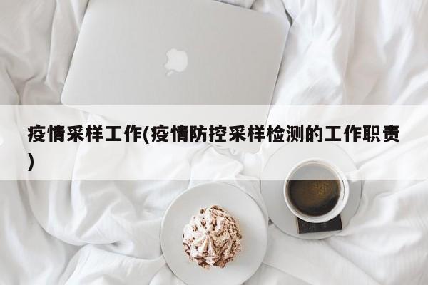 疫情采样工作(疫情防控采样检测的工作职责)
