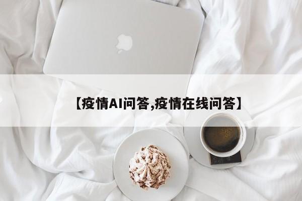 【疫情AI问答,疫情在线问答】