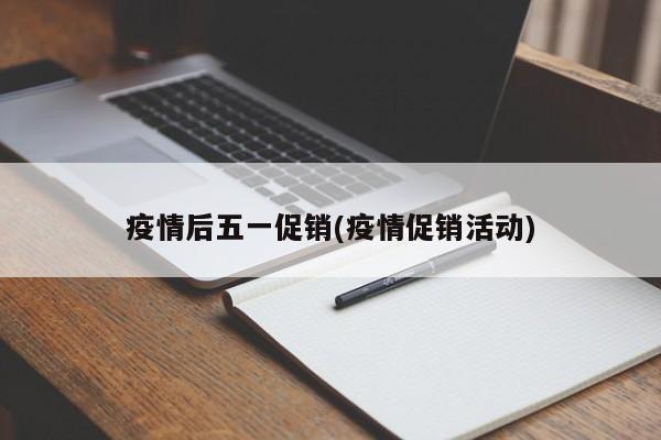疫情后五一促销(疫情促销活动)