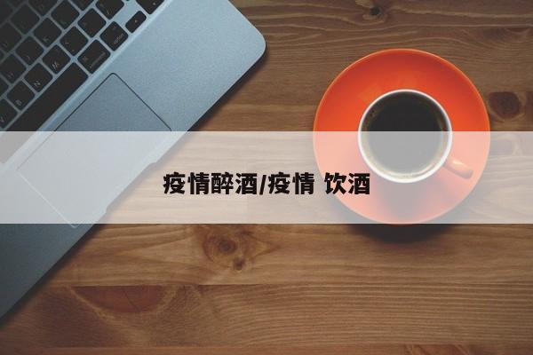 疫情醉酒/疫情 饮酒
