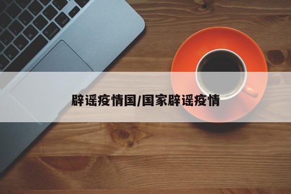 辟谣疫情国/国家辟谣疫情