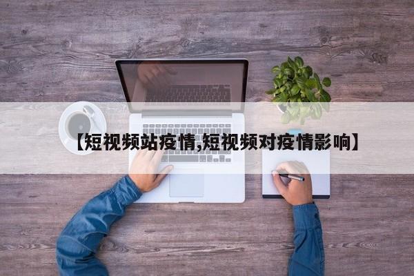 【短视频站疫情,短视频对疫情影响】