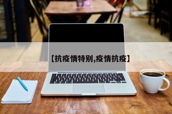 【抗疫情特别,疫情抗疫】