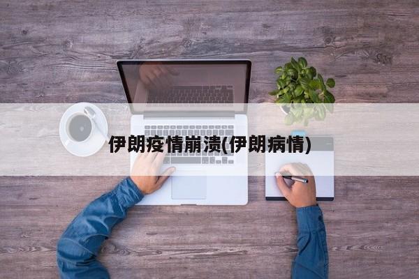 伊朗疫情崩溃(伊朗病情)
