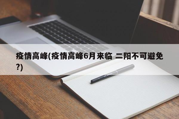 疫情高峰(疫情高峰6月来临 二阳不可避免?)