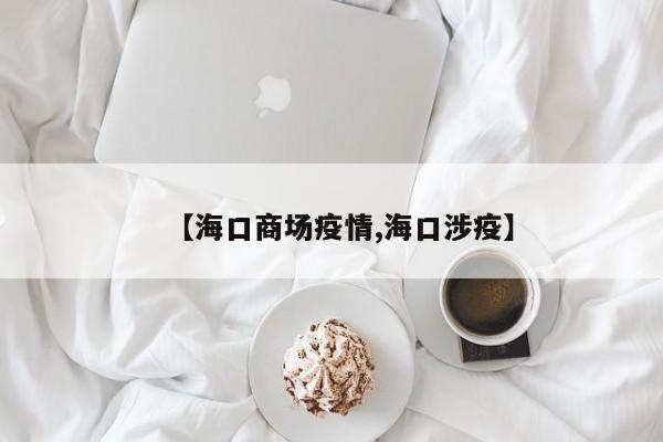 【海口商场疫情,海口涉疫】