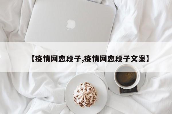 【疫情网恋段子,疫情网恋段子文案】