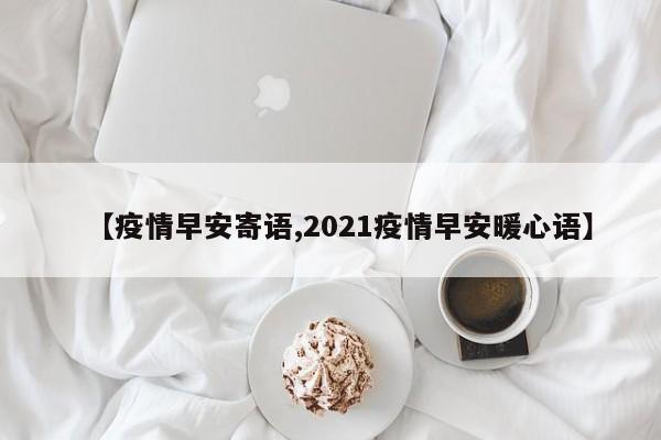 【疫情早安寄语,2021疫情早安暖心语】
