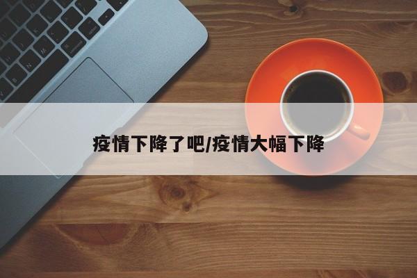 疫情下降了吧/疫情大幅下降