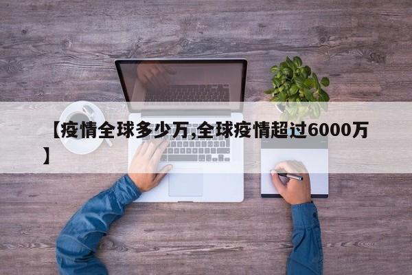 【疫情全球多少万,全球疫情超过6000万】