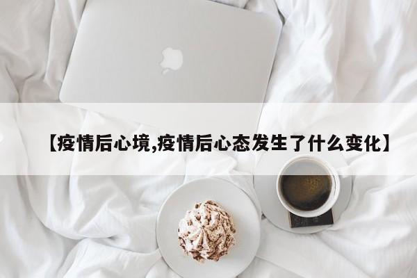 【疫情后心境,疫情后心态发生了什么变化】