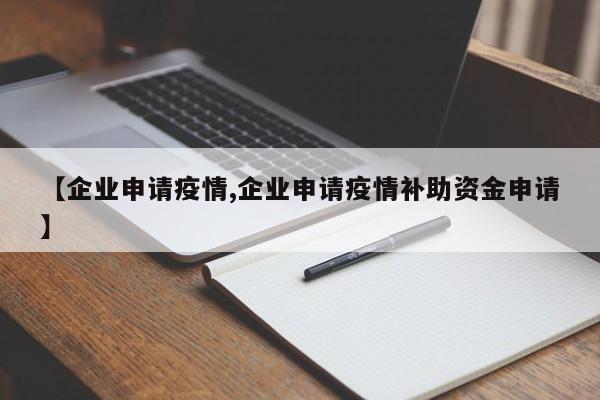 【企业申请疫情,企业申请疫情补助资金申请】