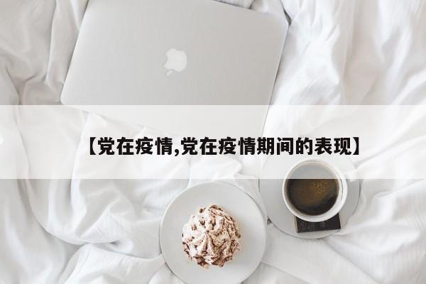 【党在疫情,党在疫情期间的表现】