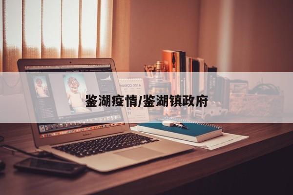 鉴湖疫情/鉴湖镇政府