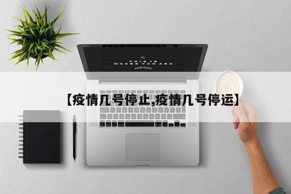 【疫情几号停止,疫情几号停运】