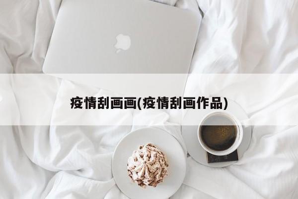 疫情刮画画(疫情刮画作品)