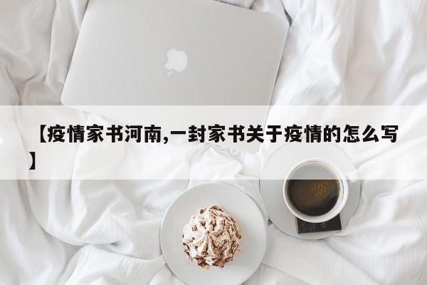 【疫情家书河南,一封家书关于疫情的怎么写】