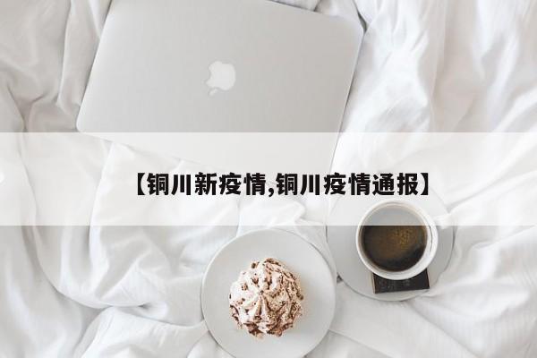 【铜川新疫情,铜川疫情通报】