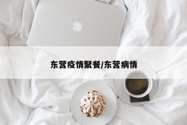 东营疫情聚餐/东营病情